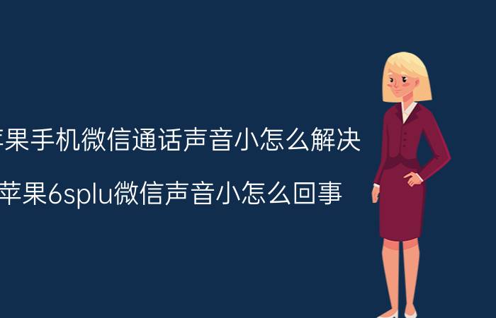 苹果手机微信通话声音小怎么解决 苹果6splu微信声音小怎么回事？